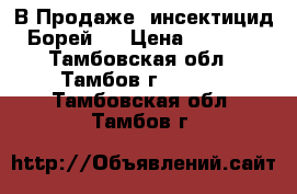 В Продаже  инсектицид Борей . › Цена ­ 2 695 - Тамбовская обл., Тамбов г.  »    . Тамбовская обл.,Тамбов г.